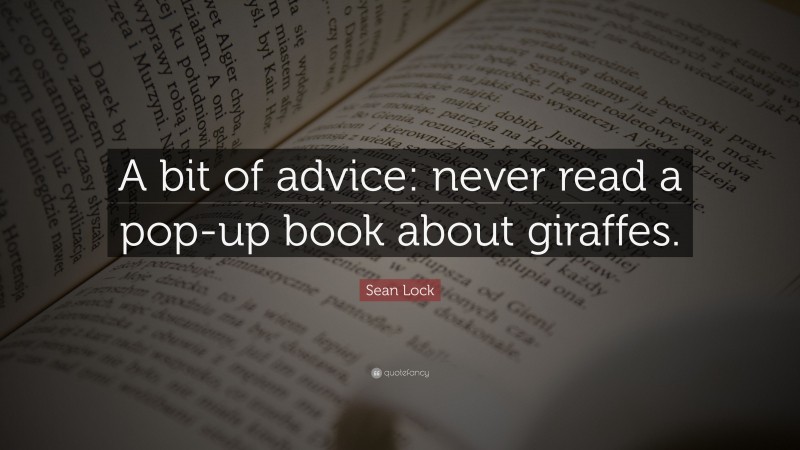 Sean Lock Quote: “A bit of advice: never read a pop-up book about giraffes.”