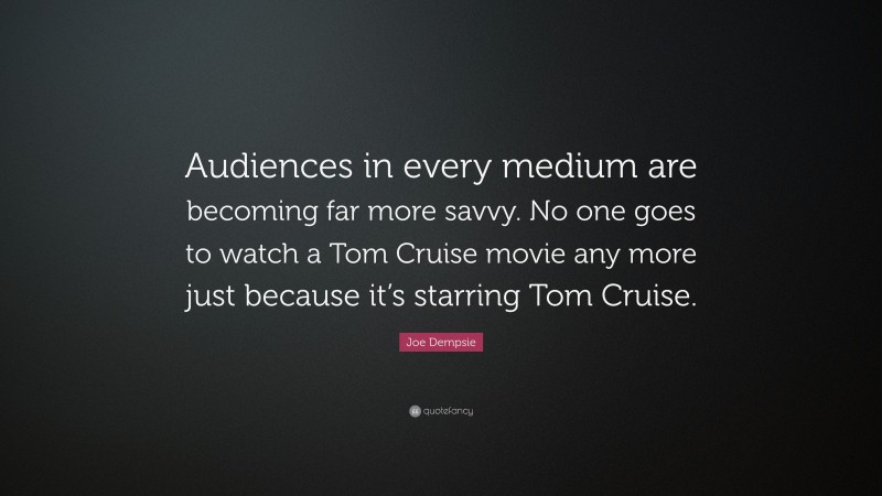 Joe Dempsie Quote: “Audiences in every medium are becoming far more savvy. No one goes to watch a Tom Cruise movie any more just because it’s starring Tom Cruise.”