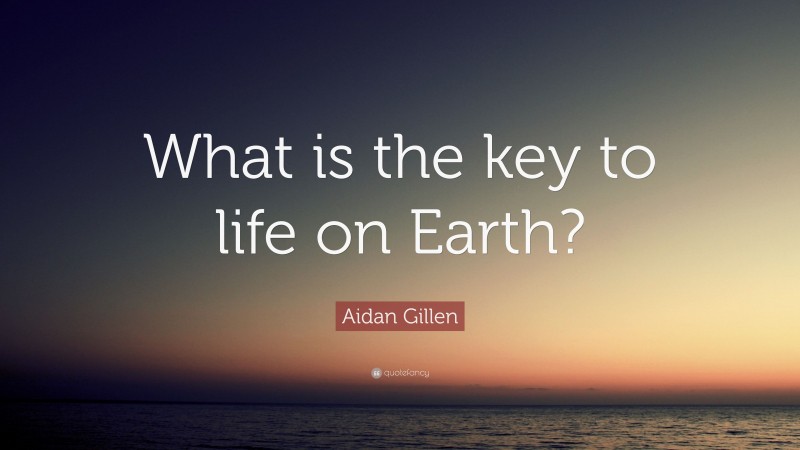 Aidan Gillen Quote: “What is the key to life on Earth?”