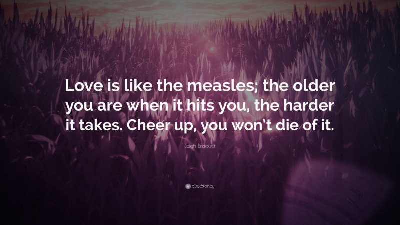 Leigh Brackett Quote: “Love is like the measles; the older you are when it hits you, the harder it takes. Cheer up, you won’t die of it.”