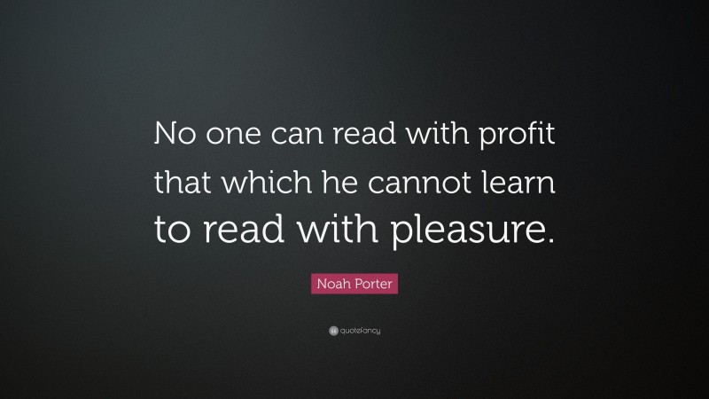 Noah Porter Quote: “No one can read with profit that which he cannot learn to read with pleasure.”