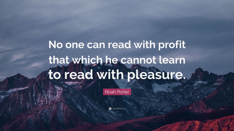 Noah Porter Quote: “No one can read with profit that which he cannot learn to read with pleasure.”