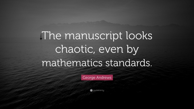 George Andrews Quote: “The manuscript looks chaotic, even by mathematics standards.”