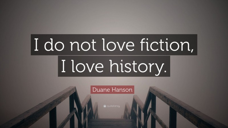 Duane Hanson Quote: “I do not love fiction, I love history.”