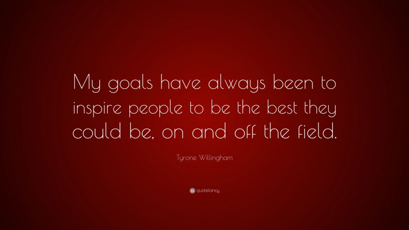 Tyrone Willingham Quote: “My goals have always been to inspire people to be the best they could be, on and off the field.”