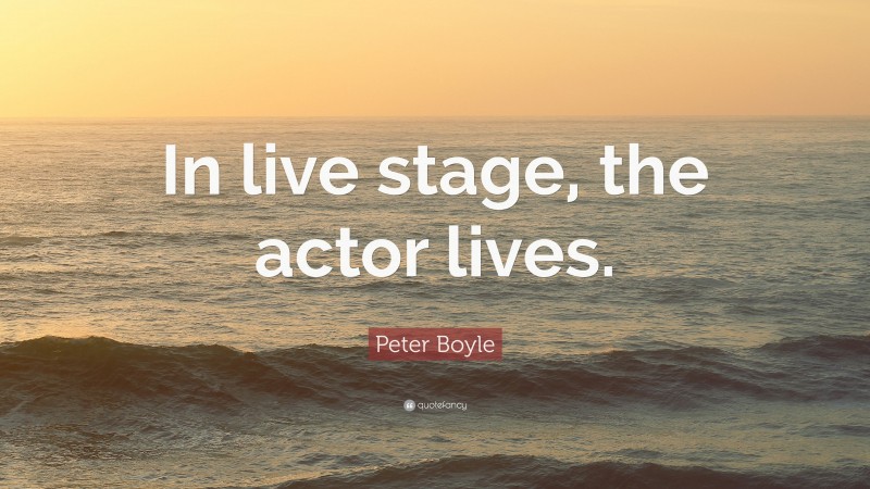 Peter Boyle Quote: “In live stage, the actor lives.”