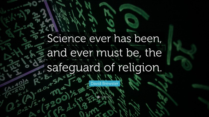 David Brewster Quote: “Science ever has been, and ever must be, the safeguard of religion.”