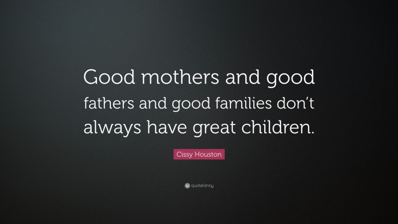 Cissy Houston Quote: “Good mothers and good fathers and good families don’t always have great children.”