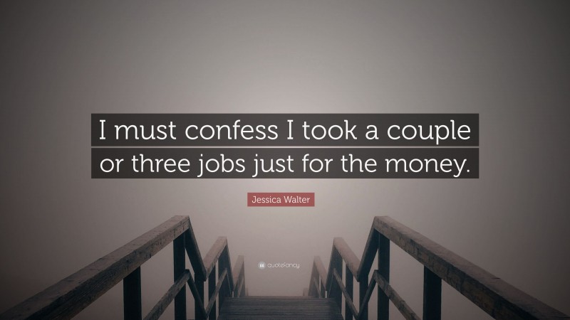 Jessica Walter Quote: “I must confess I took a couple or three jobs just for the money.”