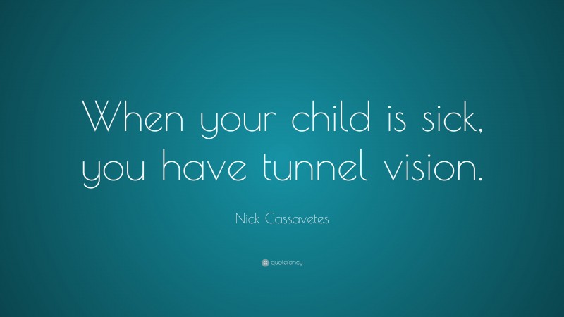 Nick Cassavetes Quote: “When your child is sick, you have tunnel vision.”