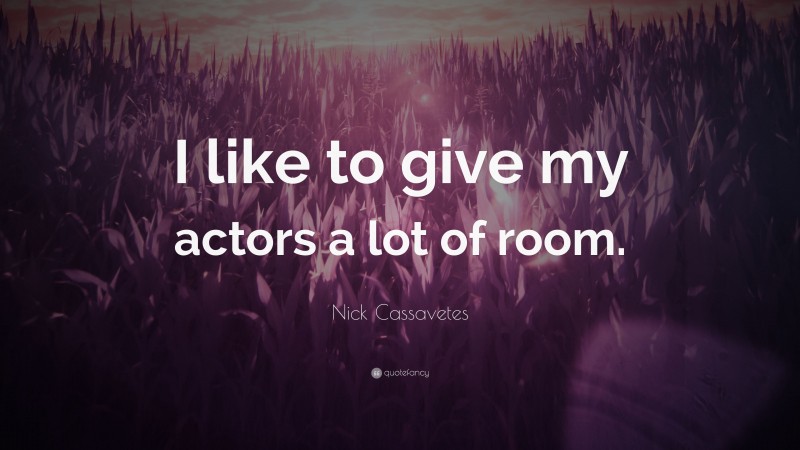 Nick Cassavetes Quote: “I like to give my actors a lot of room.”