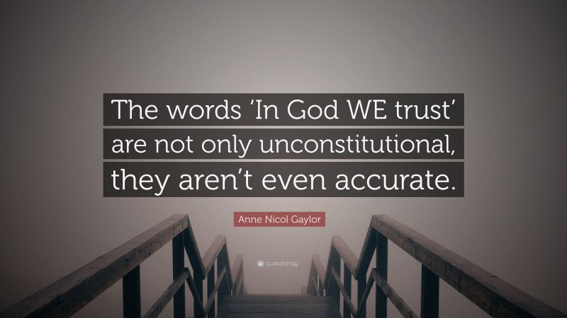 Anne Nicol Gaylor Quote: “The words ‘In God WE trust’ are not only unconstitutional, they aren’t even accurate.”