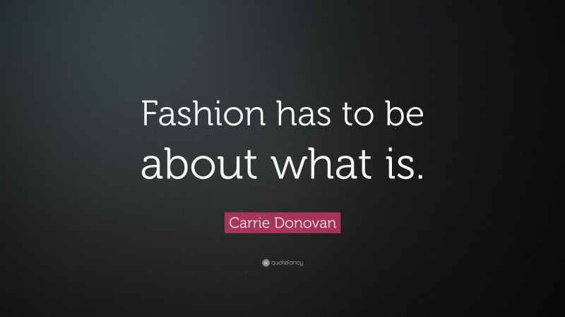 Carrie Donovan Quote: “Fashion has to be about what is.”