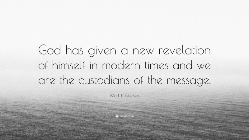 Mark E. Petersen Quote: “God has given a new revelation of himself in modern times and we are the custodians of the message.”