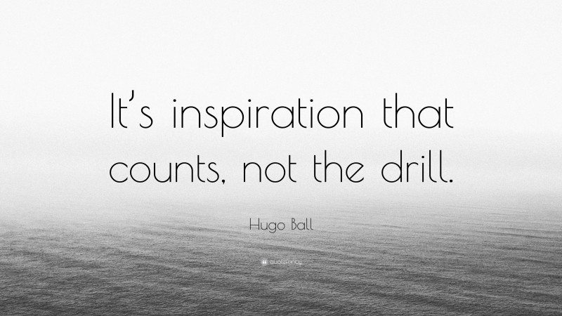 Hugo Ball Quote: “It’s inspiration that counts, not the drill.”