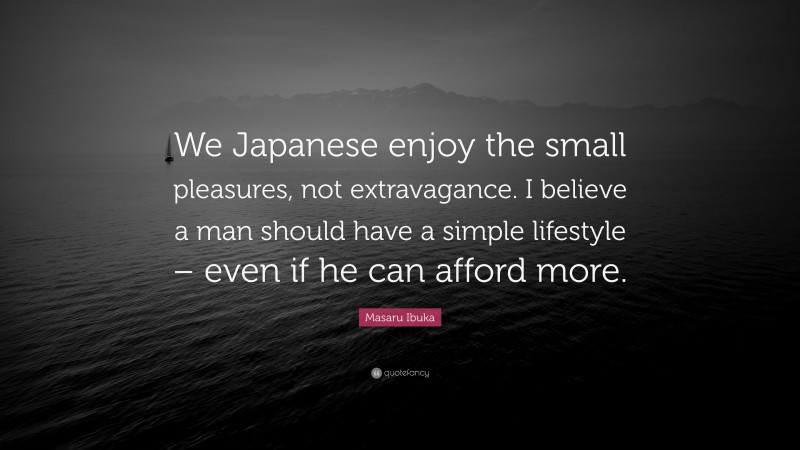 Masaru Ibuka Quote: “We Japanese enjoy the small pleasures, not extravagance. I believe a man should have a simple lifestyle – even if he can afford more.”