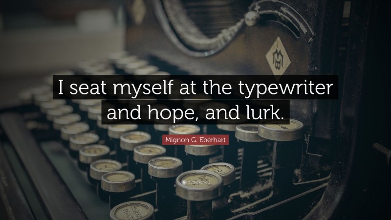 Mignon G. Eberhart Quote: “I seat myself at the typewriter and hope, and lurk.”