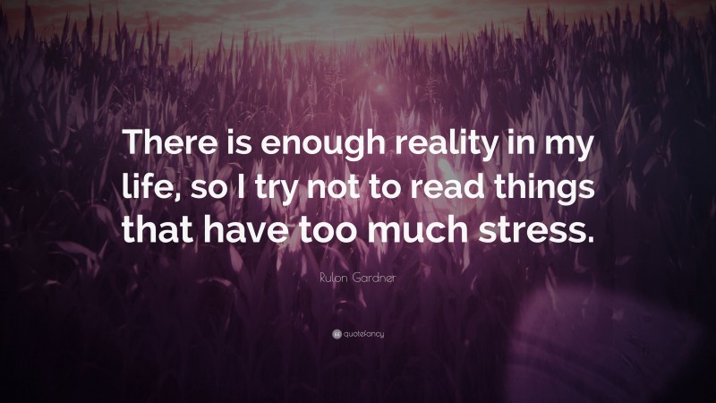 Rulon Gardner Quote: “There is enough reality in my life, so I try not to read things that have too much stress.”