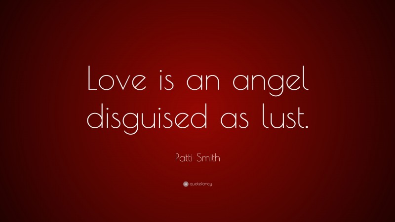 Patti Smith Quote: “Love is an angel disguised as lust.”