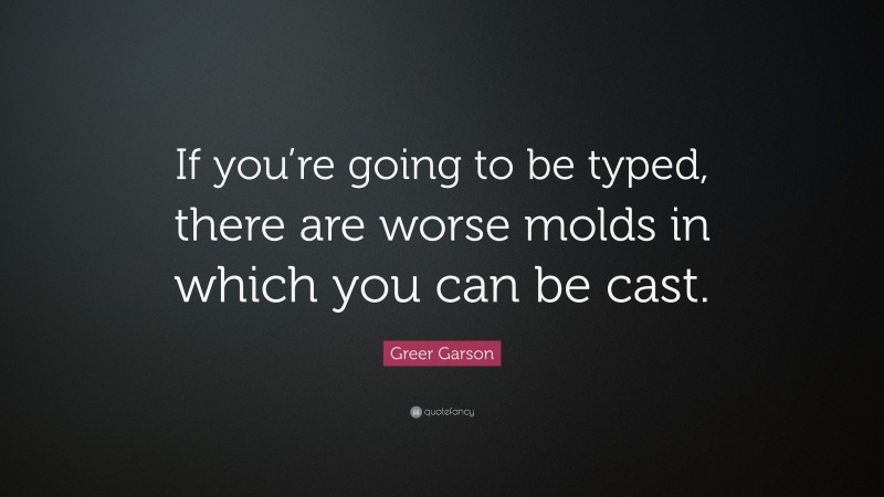Greer Garson Quote: “If you’re going to be typed, there are worse molds in which you can be cast.”