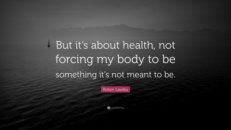 Robyn Lawley Quote: “But it’s about health, not forcing my body to be something it’s not meant to be.”