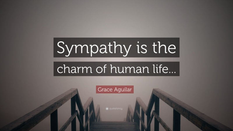 Grace Aguilar Quote: “Sympathy is the charm of human life...”