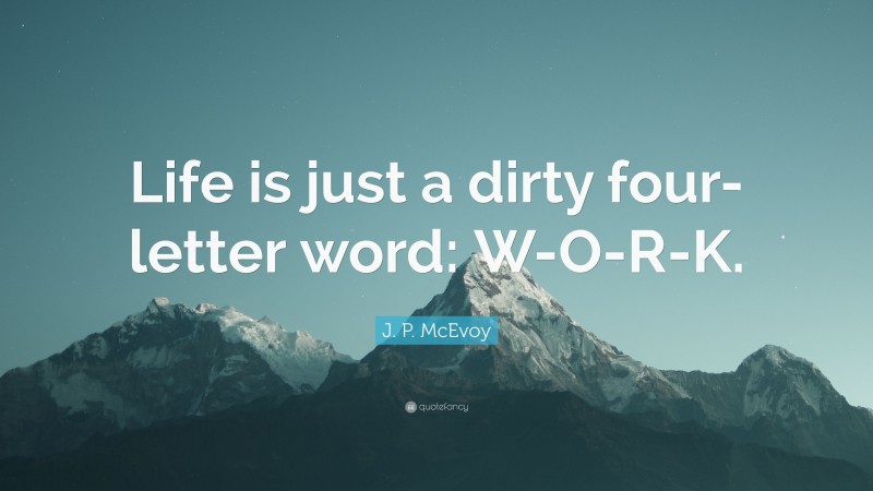J. P. McEvoy Quote: “Life is just a dirty four-letter word: W-O-R-K.”