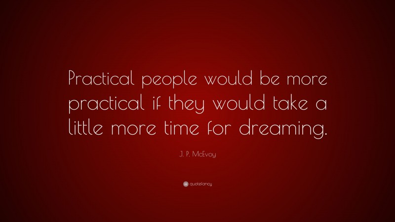 J. P. McEvoy Quote: “Practical people would be more practical if they would take a little more time for dreaming.”