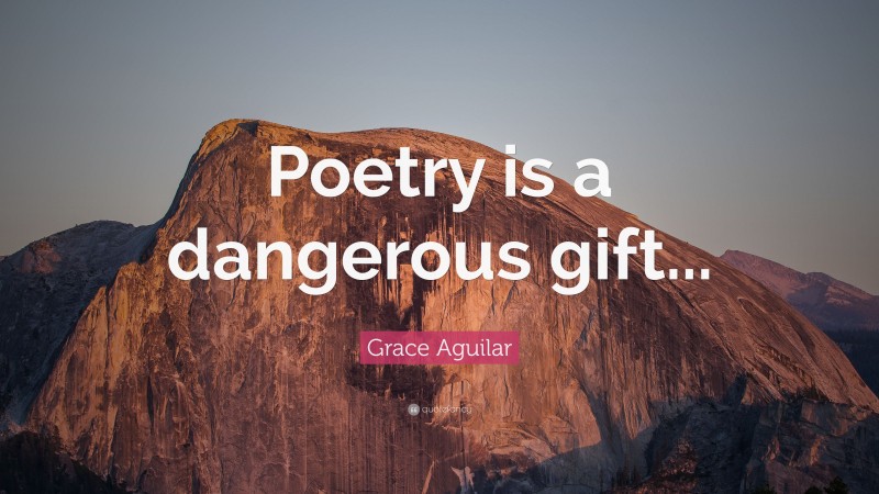 Grace Aguilar Quote: “Poetry is a dangerous gift...”