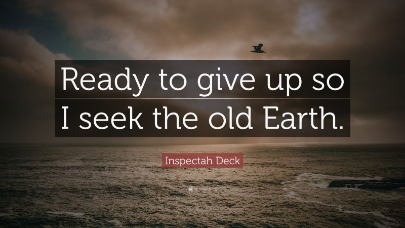Inspectah Deck Quote: “Ready to give up so I seek the old Earth.”