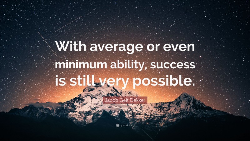 Jacob Gelt Dekker Quote: “With average or even minimum ability, success is still very possible.”