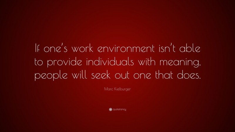 Marc Kielburger Quote: “If one’s work environment isn’t able to provide individuals with meaning, people will seek out one that does.”
