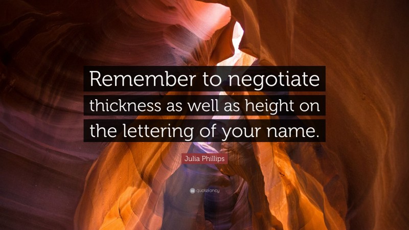 Julia Phillips Quote: “Remember to negotiate thickness as well as height on the lettering of your name.”