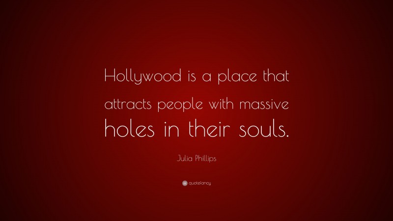 Julia Phillips Quote: “Hollywood is a place that attracts people with massive holes in their souls.”