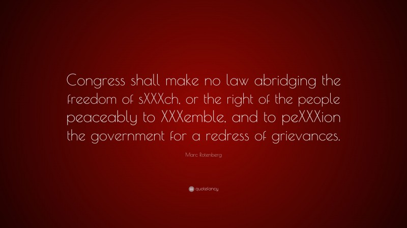 Marc Rotenberg Quote: “Congress shall make no law abridging the freedom of sXXXch, or the right of the people peaceably to XXXemble, and to peXXXion the government for a redress of grievances.”