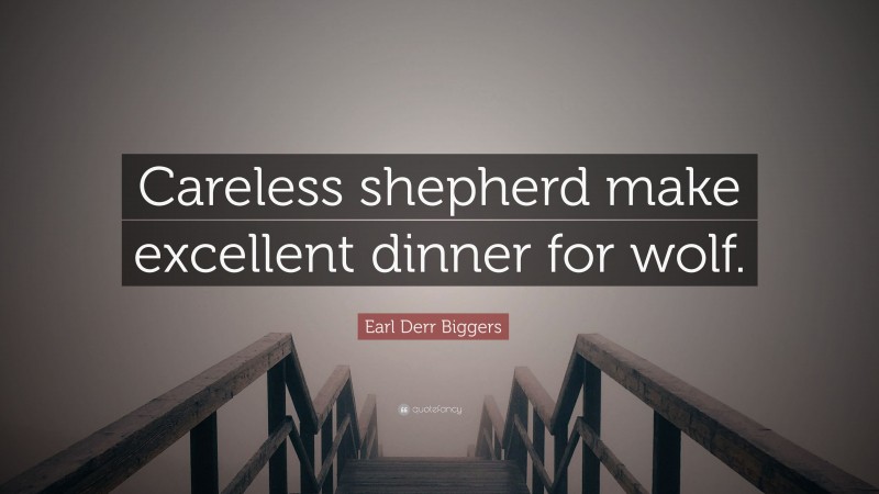 Earl Derr Biggers Quote: “Careless shepherd make excellent dinner for wolf.”