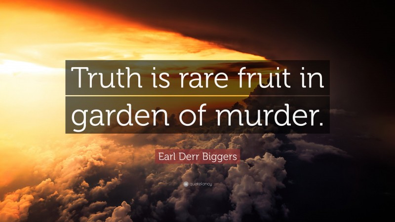 Earl Derr Biggers Quote: “Truth is rare fruit in garden of murder.”