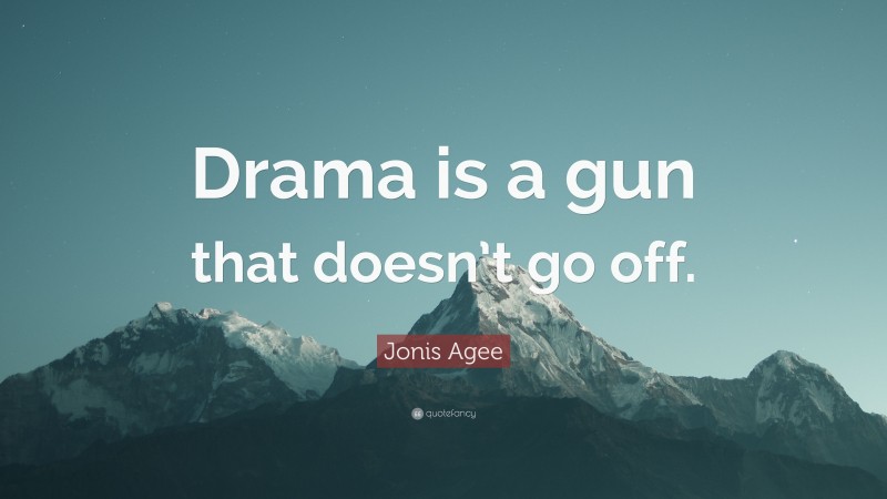 Jonis Agee Quote: “Drama is a gun that doesn’t go off.”