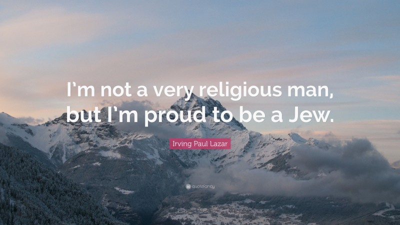Irving Paul Lazar Quote: “I’m not a very religious man, but I’m proud to be a Jew.”