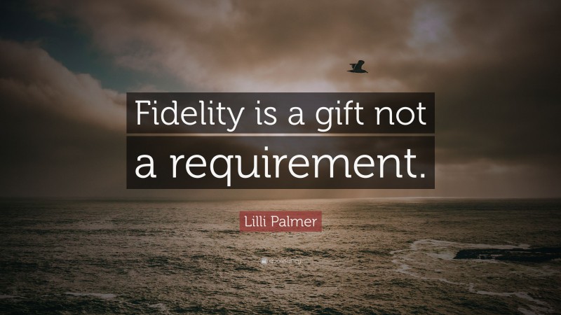 Lilli Palmer Quote: “Fidelity is a gift not a requirement.”