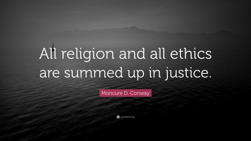 Moncure D. Conway Quote: “All religion and all ethics are summed up in justice.”
