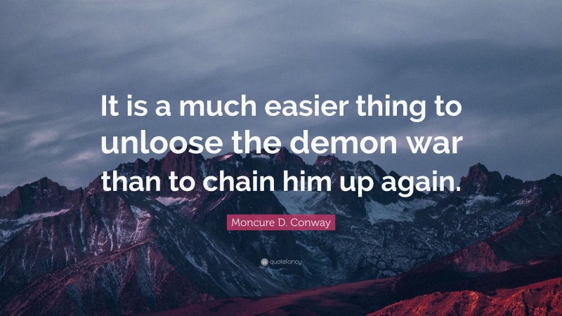 Moncure D. Conway Quote: “It is a much easier thing to unloose the demon war than to chain him up again.”
