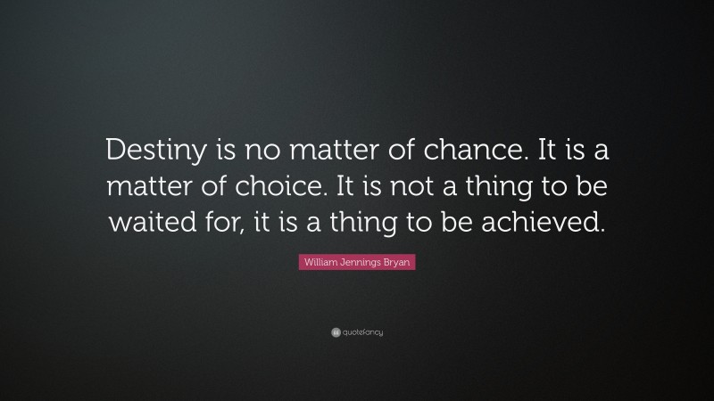 William Jennings Bryan Quote: “Destiny is no matter of chance. It is a ...