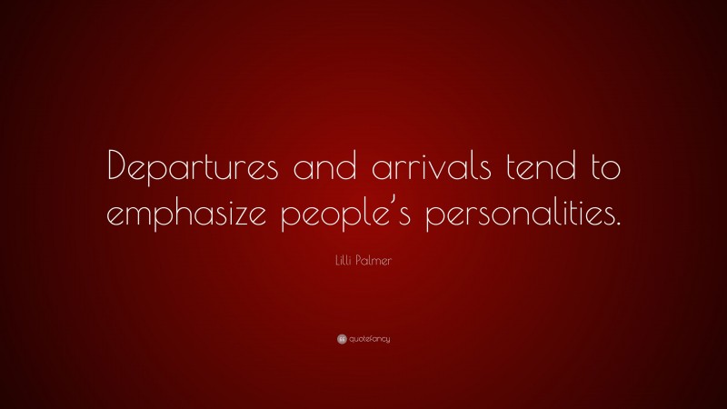 Lilli Palmer Quote: “Departures and arrivals tend to emphasize people’s personalities.”