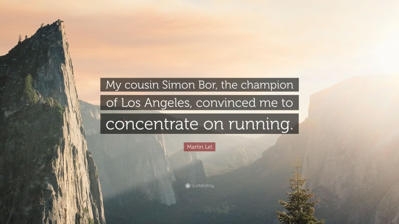 Martin Lel Quote: “My cousin Simon Bor, the champion of Los Angeles, convinced me to concentrate on running.”