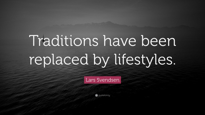 Lars Svendsen Quote: “Traditions have been replaced by lifestyles.”