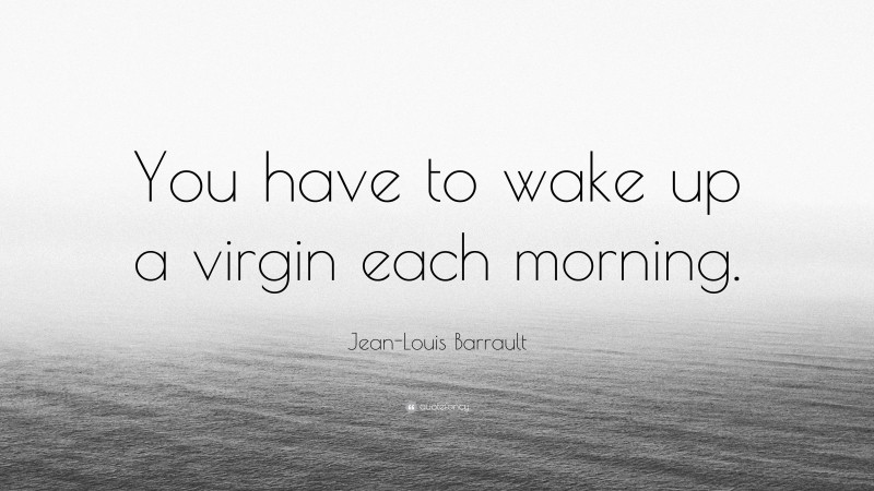 Jean-Louis Barrault Quote: “You have to wake up a virgin each morning.”