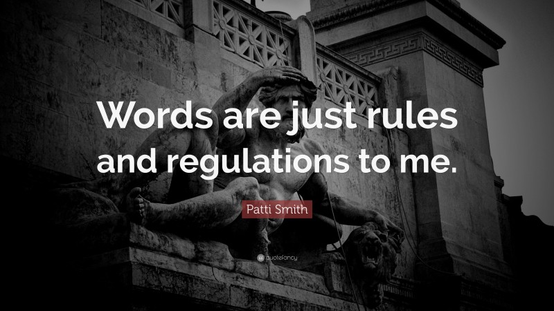 Patti Smith Quote: “Words are just rules and regulations to me.”