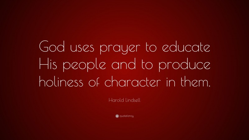 Harold Lindsell Quote: “God uses prayer to educate His people and to produce holiness of character in them.”