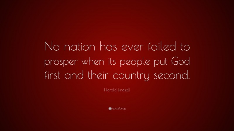 Harold Lindsell Quote: “No nation has ever failed to prosper when its people put God first and their country second.”
